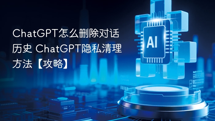 ChatGPT对话历史删除-ChatGPT删除个人数据保护隐私安全方法